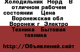 Холодильник “Норд“. В отличном рабочем состоянии. › Цена ­ 6 800 - Воронежская обл., Воронеж г. Электро-Техника » Бытовая техника   